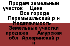 Продам земельный участок. › Цена ­ 1 500 000 - Все города, Перемышльский р-н Недвижимость » Земельные участки продажа   . Амурская обл.,Архаринский р-н